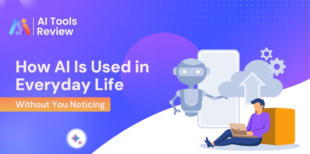 How AI Is Used in Everyday Life Without You Noticing